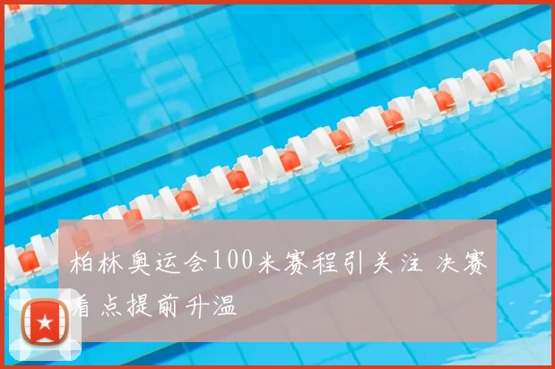 柏林奥运会100米赛程引关注 决赛看点提前升温