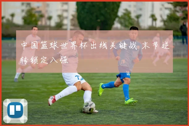 中国篮球世界杯出线关键战 末节逆转锁定八强