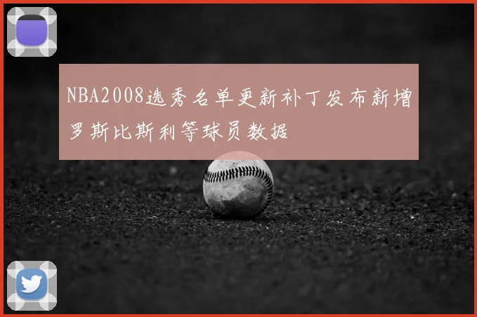 NBA2008选秀名单更新补丁发布新增罗斯比斯利等球员数据