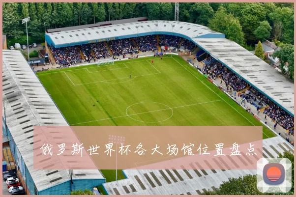 俄罗斯世界杯各大场馆位置盘点