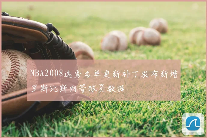 NBA2008选秀名单更新补丁发布新增罗斯比斯利等球员数据