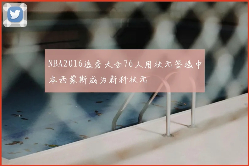 NBA2016选秀大会76人用状元签选中本西蒙斯成为新科状元