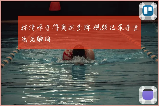 林清峰夺得奥运金牌 视频记录夺金高光瞬间