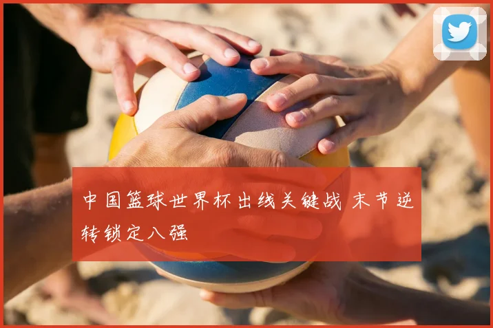 中国篮球世界杯出线关键战 末节逆转锁定八强
