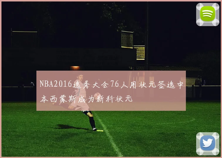 NBA2016选秀大会76人用状元签选中本西蒙斯成为新科状元