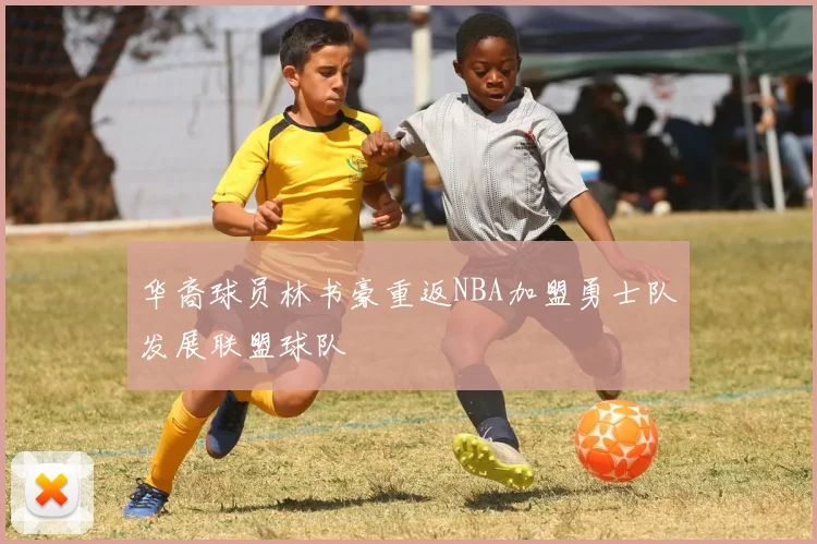 华裔球员林书豪重返NBA加盟勇士队发展联盟球队