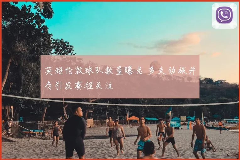 英超伦敦球队数量曝光 多支劲旅并存引发赛程关注