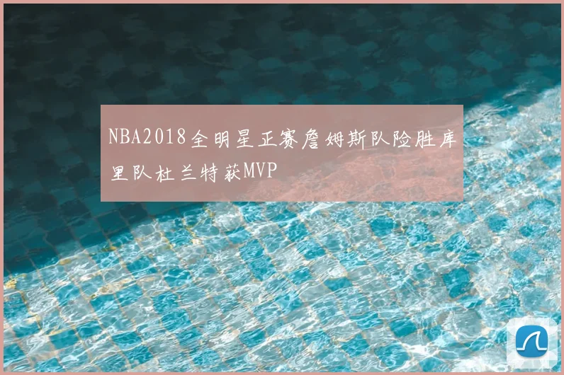 NBA2018全明星正赛詹姆斯队险胜库里队杜兰特获MVP