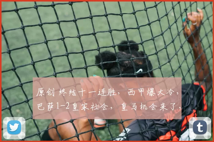 原创 终结十一连胜，西甲爆大冷，巴萨1-2皇家社会，皇马机会来了，落后一分