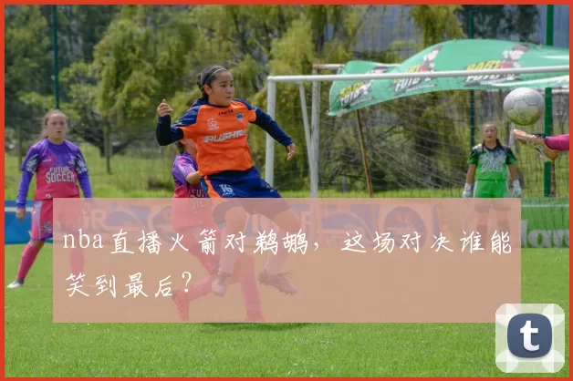 nba直播火箭对鹈鹕，这场对决谁能笑到最后？