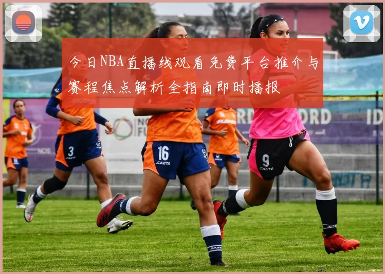 今日NBA直播线观看免费平台推介与赛程焦点解析全指南即时播报