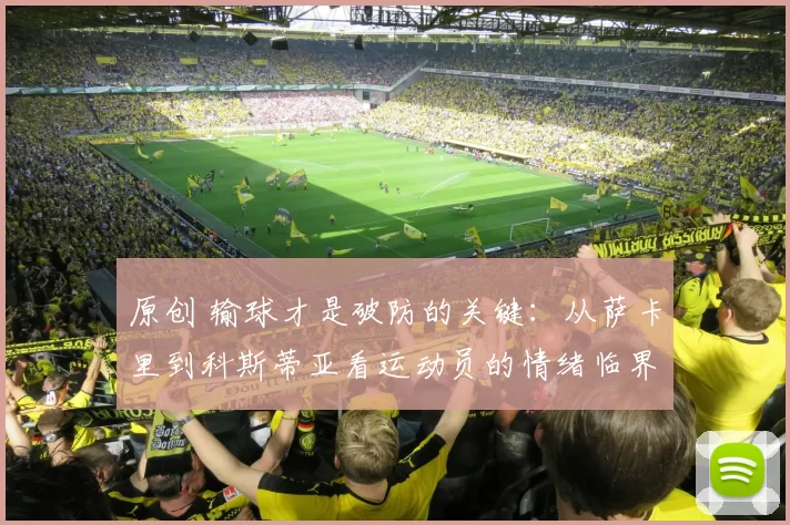 原创 输球才是破防的关键：从萨卡里到科斯蒂亚看运动员的情绪临界点