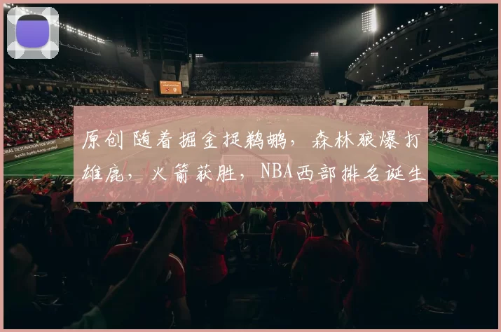 原创 随着掘金捉鹈鹕，森林狼爆打雄鹿，火箭获胜，NBA西部排名诞生