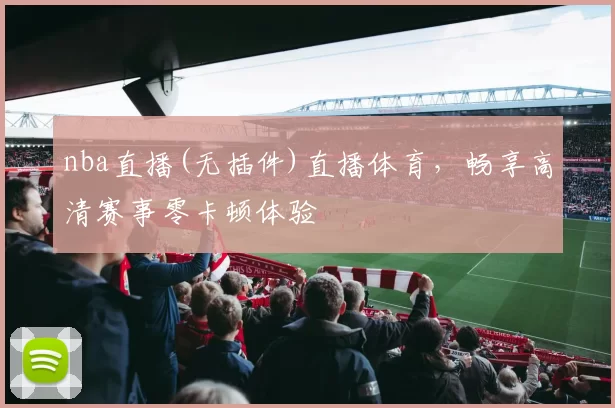 nba直播(无插件)直播体育，畅享高清赛事零卡顿体验