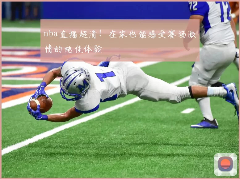 nba直播超清！在家也能感受赛场激情的绝佳体验