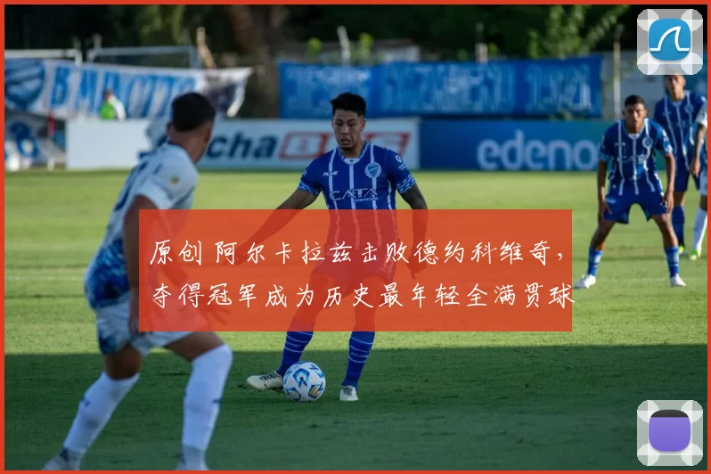 原创 阿尔卡拉兹击败德约科维奇，夺得冠军成为历史最年轻全满贯球员