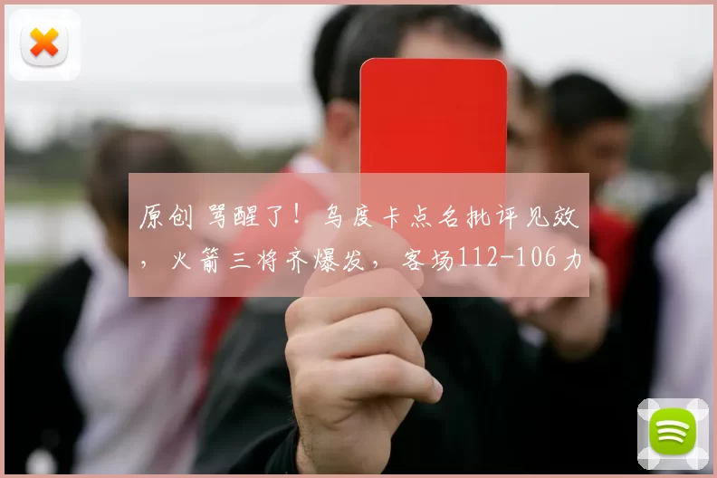 原创 骂醒了！乌度卡点名批评见效，火箭三将齐爆发，客场112-106力克雷霆