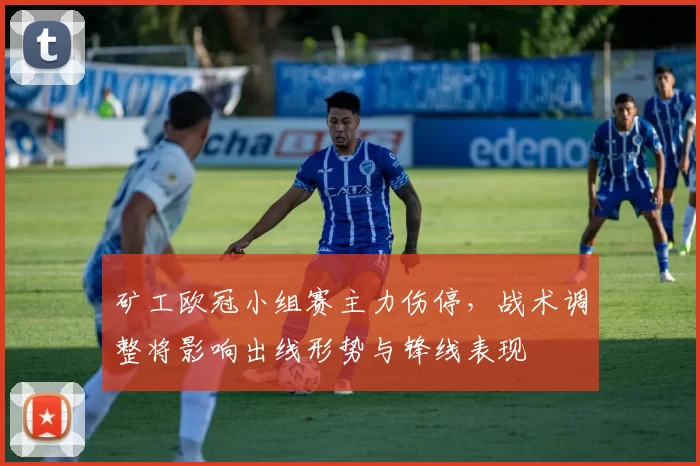 矿工欧冠小组赛主力伤停，战术调整将影响出线形势与锋线表现