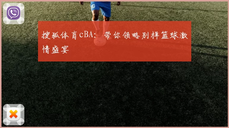 搜狐体育cBA：带你领略别样篮球激情盛宴