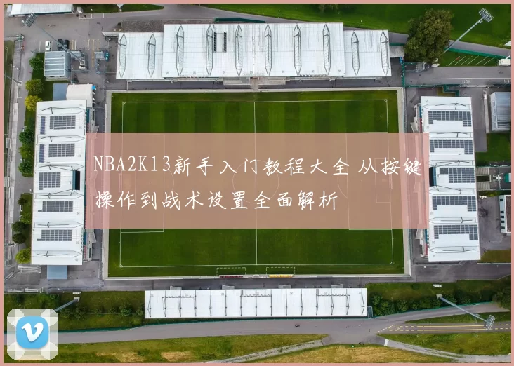 NBA2K13新手入门教程大全 从按键操作到战术设置全面解析